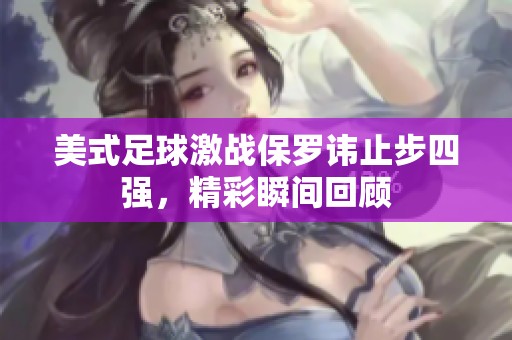 美式足球激战保罗讳止步四强，精彩瞬间回顾