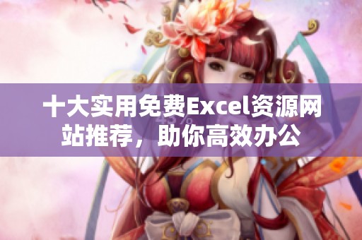 十大实用免费Excel资源网站推荐，助你高效办公