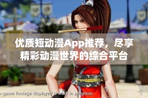 优质短动漫App推荐，尽享精彩动漫世界的综合平台