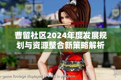 曹留社区2024年度发展规划与资源整合新策略解析