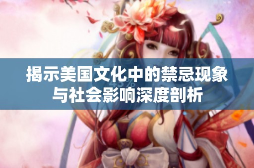 揭示美国文化中的禁忌现象与社会影响深度剖析