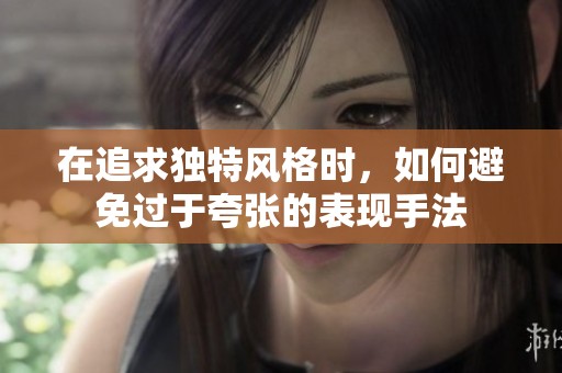 在追求独特风格时，如何避免过于夸张的表现手法