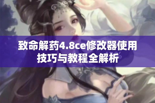 致命解药4.8ce修改器使用技巧与教程全解析