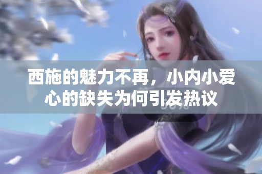 西施的魅力不再，小内小爱心的缺失为何引发热议