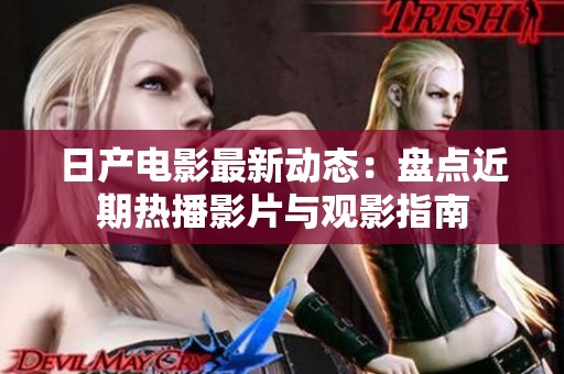 日产电影最新动态：盘点近期热播影片与观影指南