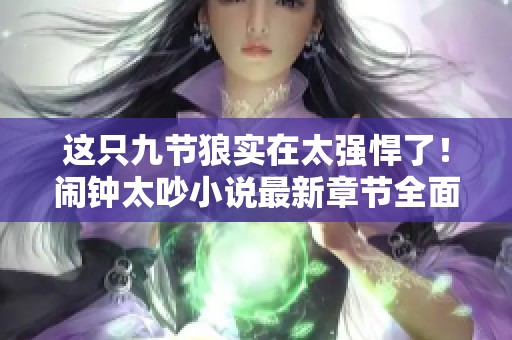 这只九节狼实在太强悍了！闹钟太吵小说最新章节全面在线更新