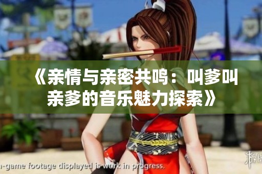 《亲情与亲密共鸣：叫爹叫亲爹的音乐魅力探索》