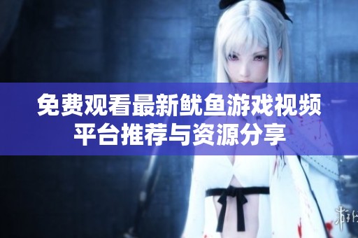 免费观看最新鱿鱼游戏视频平台推荐与资源分享