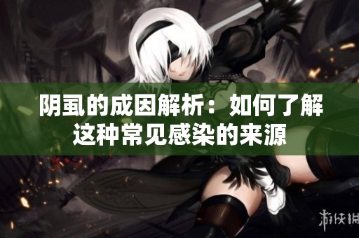 阴虱的成因解析：如何了解这种常见感染的来源