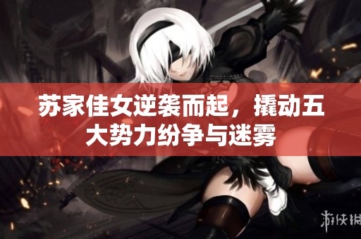 苏家佳女逆袭而起，撬动五大势力纷争与迷雾