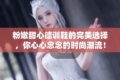 粉嫩甜心德训鞋的完美选择，你心心念念的时尚潮流！