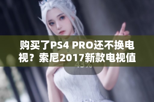 购买了PS4 PRO还不换电视？索尼2017新款电视值得关注