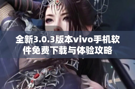 全新3.0.3版本vivo手机软件免费下载与体验攻略