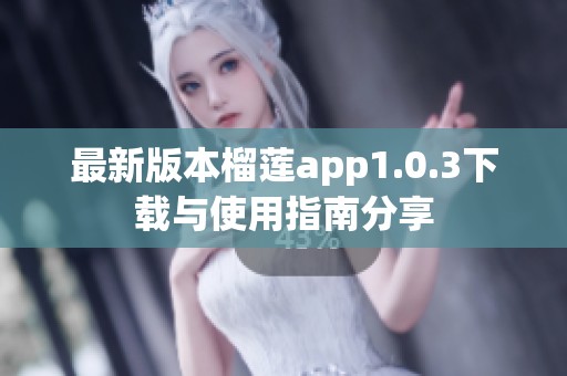 最新版本榴莲app1.0.3下载与使用指南分享