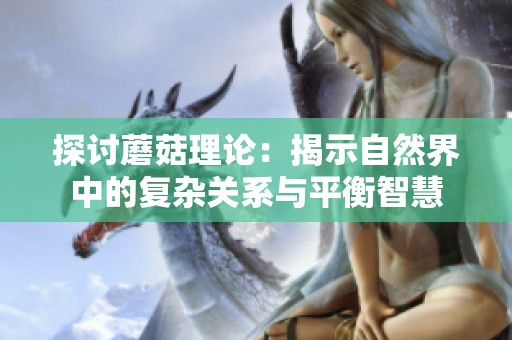 探讨蘑菇理论：揭示自然界中的复杂关系与平衡智慧