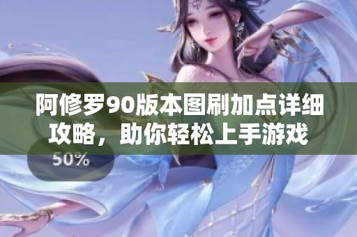 阿修罗90版本图刷加点详细攻略，助你轻松上手游戏