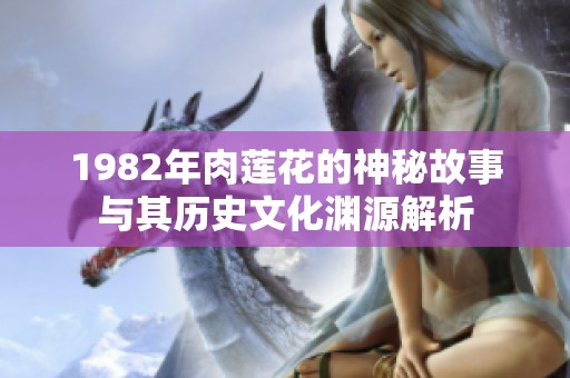 1982年肉莲花的神秘故事与其历史文化渊源解析