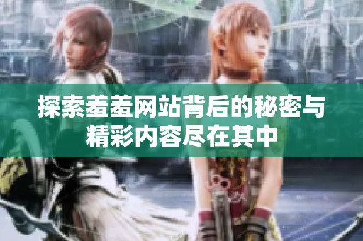 探索羞羞网站背后的秘密与精彩内容尽在其中