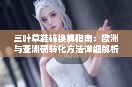 三叶草鞋码换算指南：欧洲与亚洲码转化方法详细解析