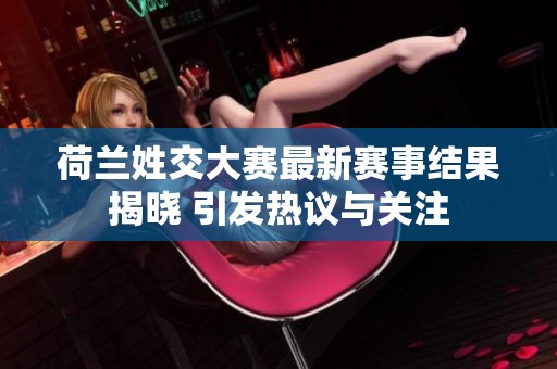 荷兰姓交大赛最新赛事结果揭晓 引发热议与关注