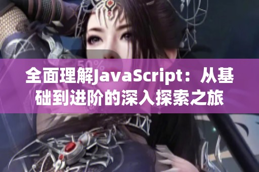 全面理解JavaScript：从基础到进阶的深入探索之旅