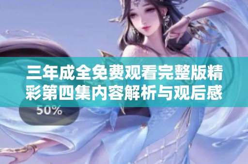 三年成全免费观看完整版精彩第四集内容解析与观后感分享