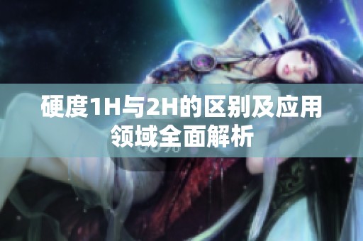硬度1H与2H的区别及应用领域全面解析