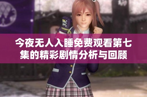 今夜无人入睡免费观看第七集的精彩剧情分析与回顾