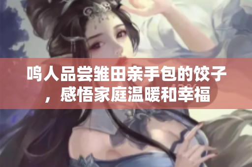 鸣人品尝雏田亲手包的饺子，感悟家庭温暖和幸福