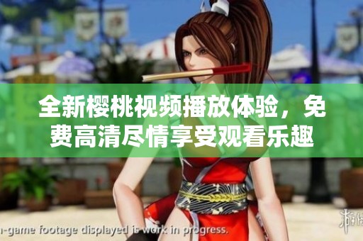 全新樱桃视频播放体验，免费高清尽情享受观看乐趣