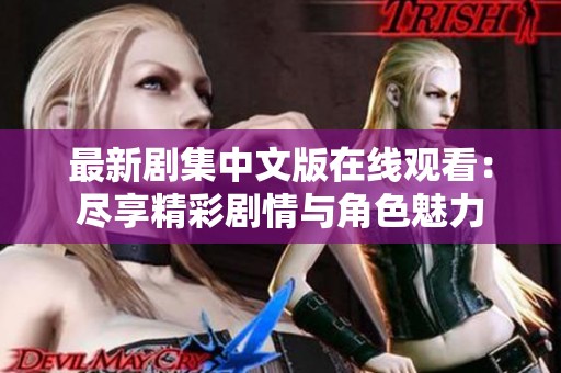 最新剧集中文版在线观看：尽享精彩剧情与角色魅力