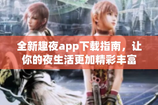 全新趣夜app下载指南，让你的夜生活更加精彩丰富