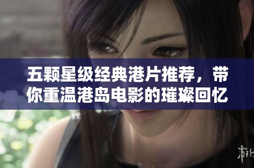 五颗星级经典港片推荐，带你重温港岛电影的璀璨回忆