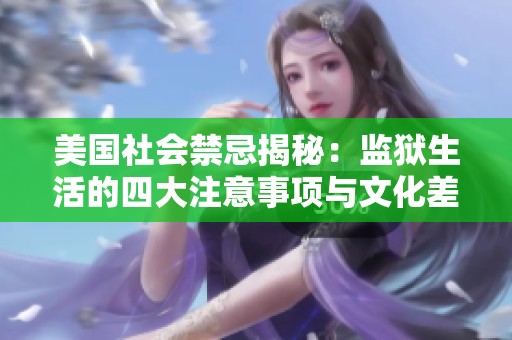 美国社会禁忌揭秘：监狱生活的四大注意事项与文化差异