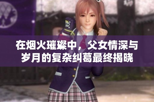在烟火璀璨中，父女情深与岁月的复杂纠葛最终揭晓