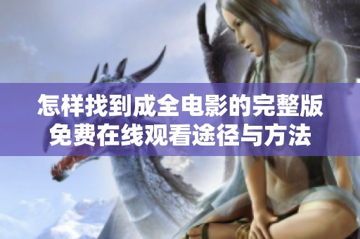 怎样找到成全电影的完整版免费在线观看途径与方法