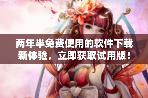 两年半免费使用的软件下载新体验，立即获取试用版！