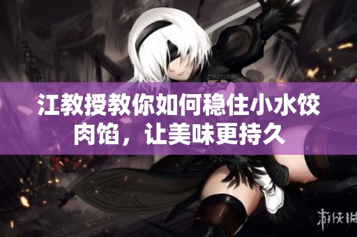 江教授教你如何稳住小水饺肉馅，让美味更持久