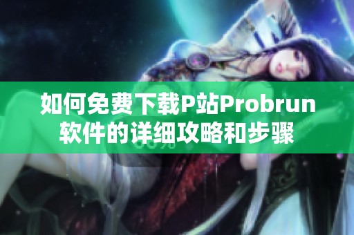 如何免费下载P站Probrun软件的详细攻略和步骤