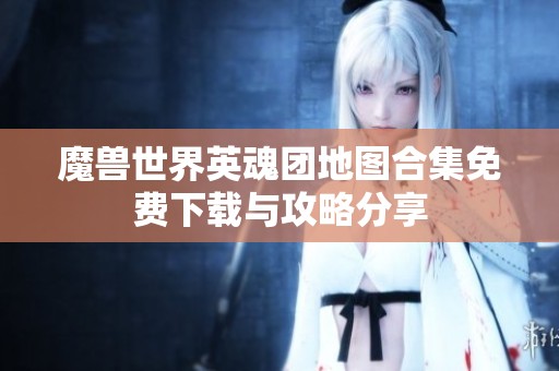 魔兽世界英魂团地图合集免费下载与攻略分享