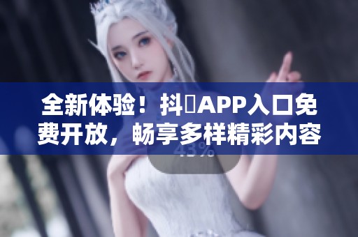 全新体验！抖抈APP入口免费开放，畅享多样精彩内容