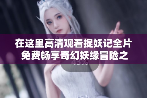 在这里高清观看捉妖记全片 免费畅享奇幻妖缘冒险之旅