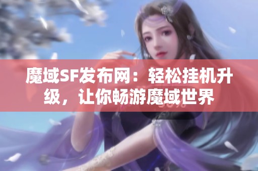 魔域SF发布网：轻松挂机升级，让你畅游魔域世界