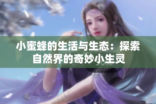 小蜜蜂的生活与生态：探索自然界的奇妙小生灵
