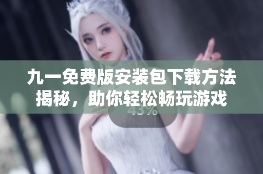 九一免费版安装包下载方法揭秘，助你轻松畅玩游戏