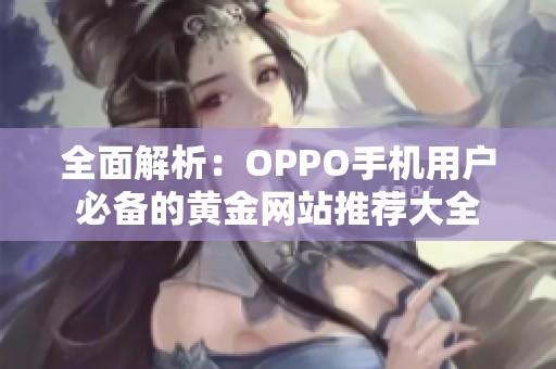 全面解析：OPPO手机用户必备的黄金网站推荐大全