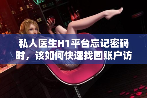 私人医生H1平台忘记密码时，该如何快速找回账户访问权限