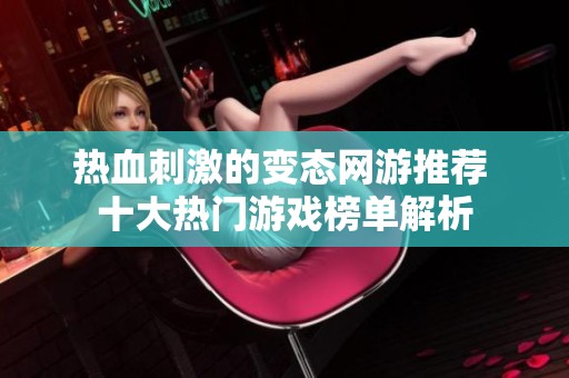 热血刺激的变态网游推荐 十大热门游戏榜单解析