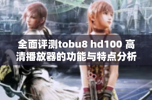 全面评测tobu8 hd100 高清播放器的功能与特点分析