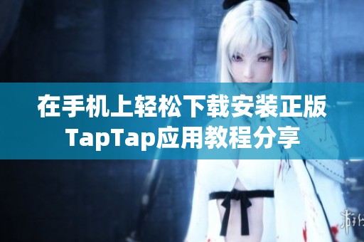 在手机上轻松下载安装正版TapTap应用教程分享